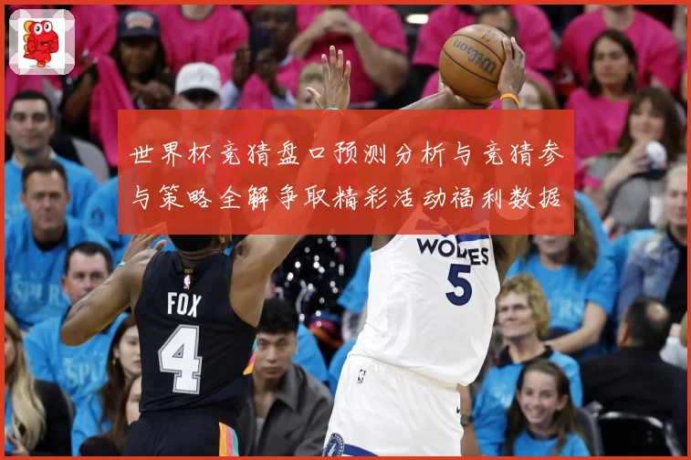 世界杯竞猜盘口预测分析与竞猜参与策略全解争取精彩活动福利数据研判-深度解析