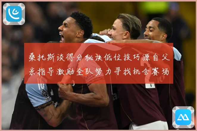 桑托斯谈得分秘诀低位技巧源自父亲指导激励全队努力寻找机会赛场复盘-深度解析
