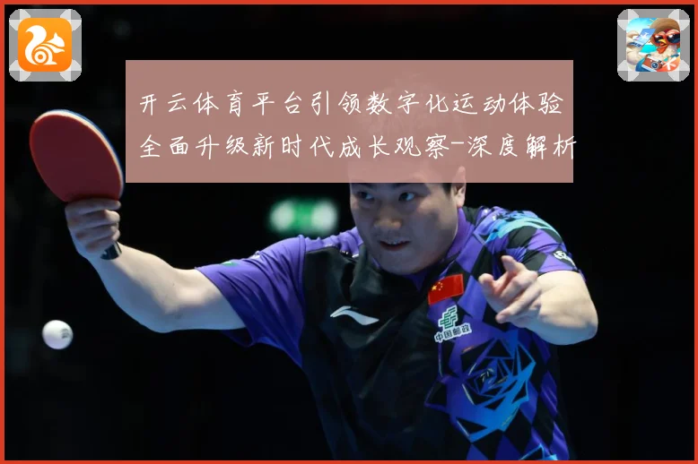 开云体育平台引领数字化运动体验全面升级新时代成长观察-深度解析