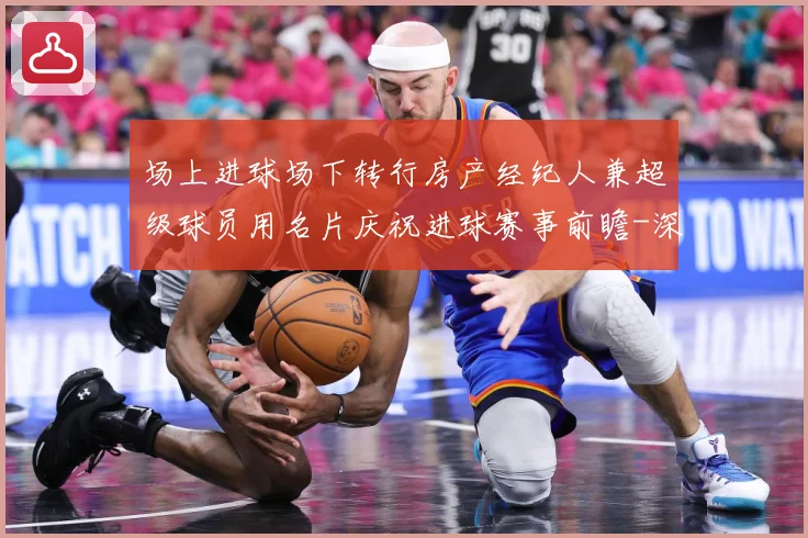 场上进球场下转行房产经纪人兼超级球员用名片庆祝进球赛事前瞻-深度解析