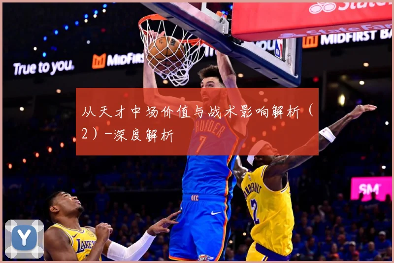 从天才中场价值与战术影响解析（2）-深度解析