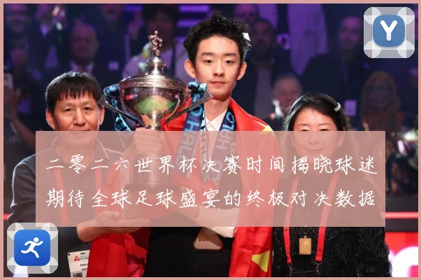 二零二六世界杯决赛时间揭晓球迷期待全球足球盛宴的终极对决数据研判-深度解析