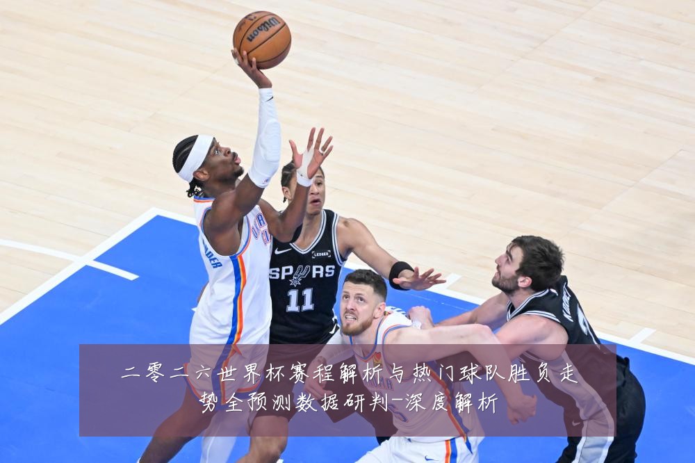 二零二六世界杯赛程解析与热门球队胜负走势全预测数据研判-深度解析