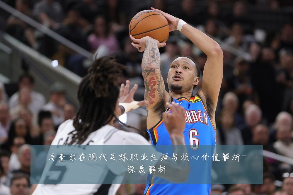 马奎尔在现代足球职业生涯与核心价值解析-深度解析