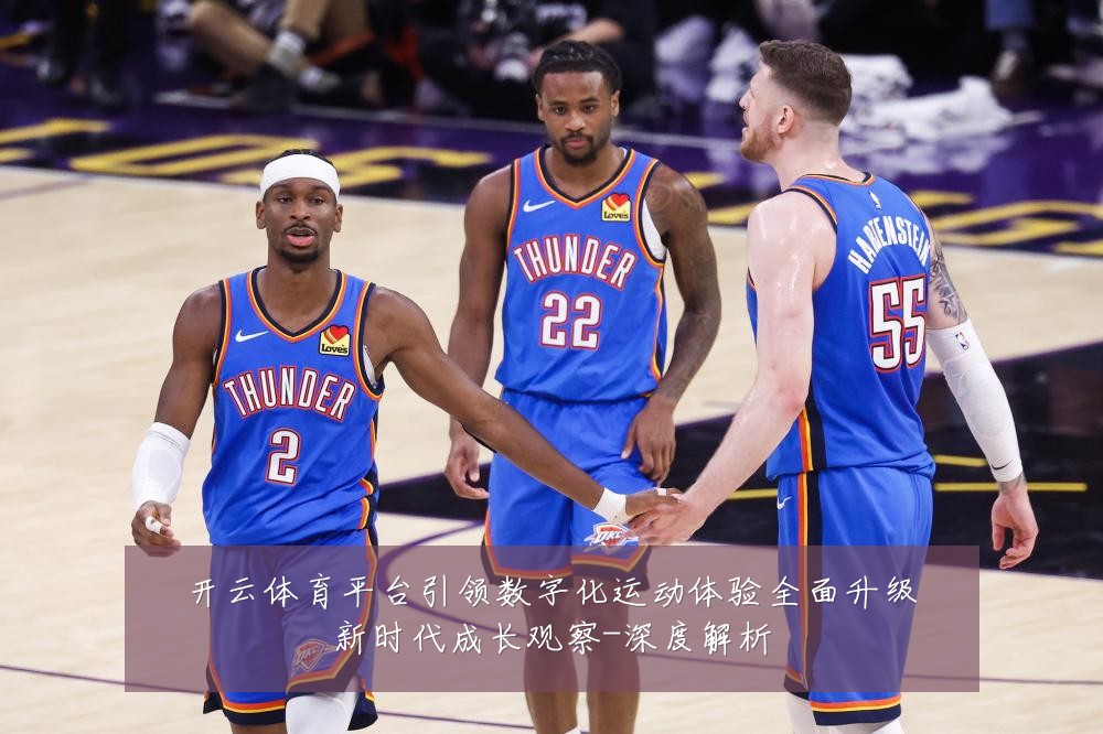 开云体育平台引领数字化运动体验全面升级新时代成长观察-深度解析