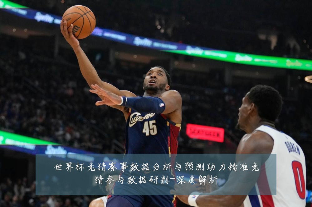 世界杯竞猜赛事数据分析与预测助力精准竞猜参与数据研判-深度解析