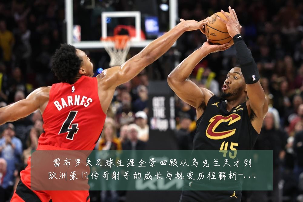 雷布罗夫足球生涯全景回顾从乌克兰天才到欧洲豪门传奇射手的成长与蜕变历程解析-深度解析