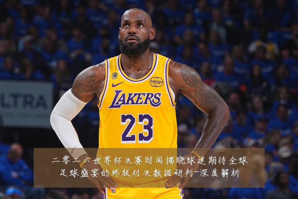 二零二六世界杯决赛时间揭晓球迷期待全球足球盛宴的终极对决数据研判-深度解析