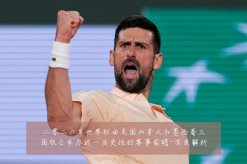 二零二六年世界杯由美国加拿大和墨西哥三国联合举办这一历史性的赛事前瞻-深度解析