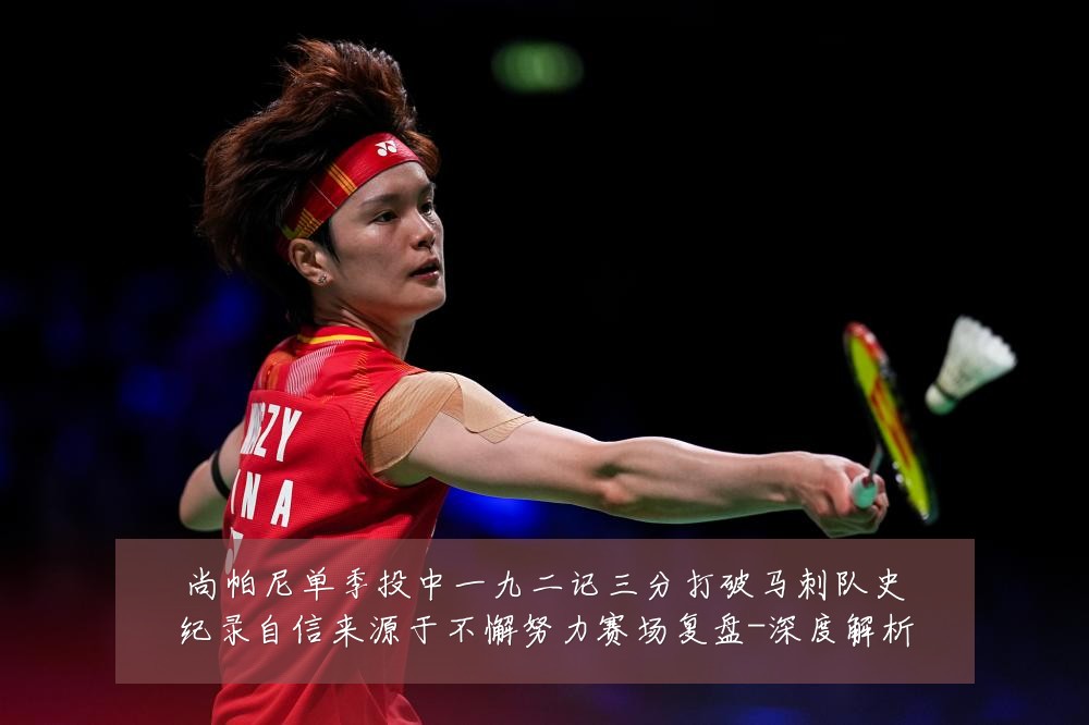尚帕尼单季投中一九二记三分打破马刺队史纪录自信来源于不懈努力赛场复盘-深度解析