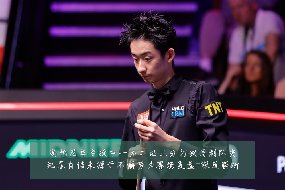 尚帕尼单季投中一九二记三分打破马刺队史纪录自信来源于不懈努力赛场复盘-深度解析